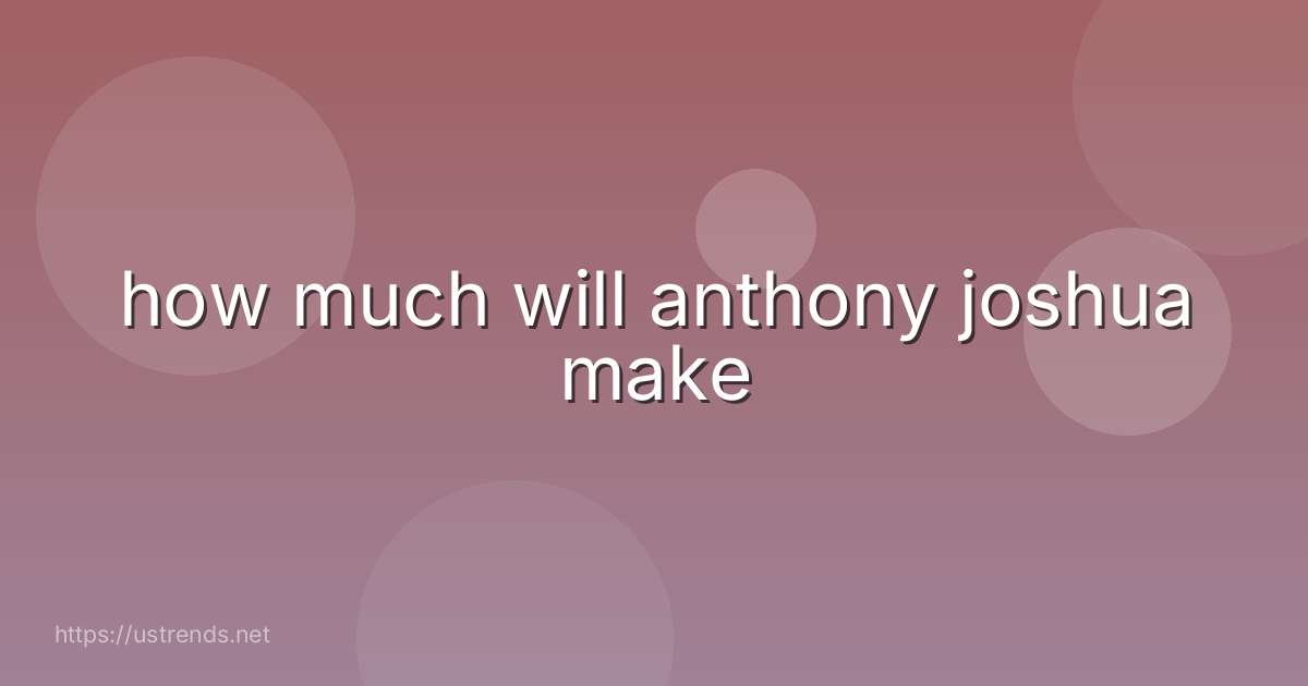 how much will anthony joshua make
