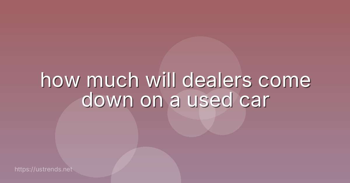 how much will dealers come down on a used car
