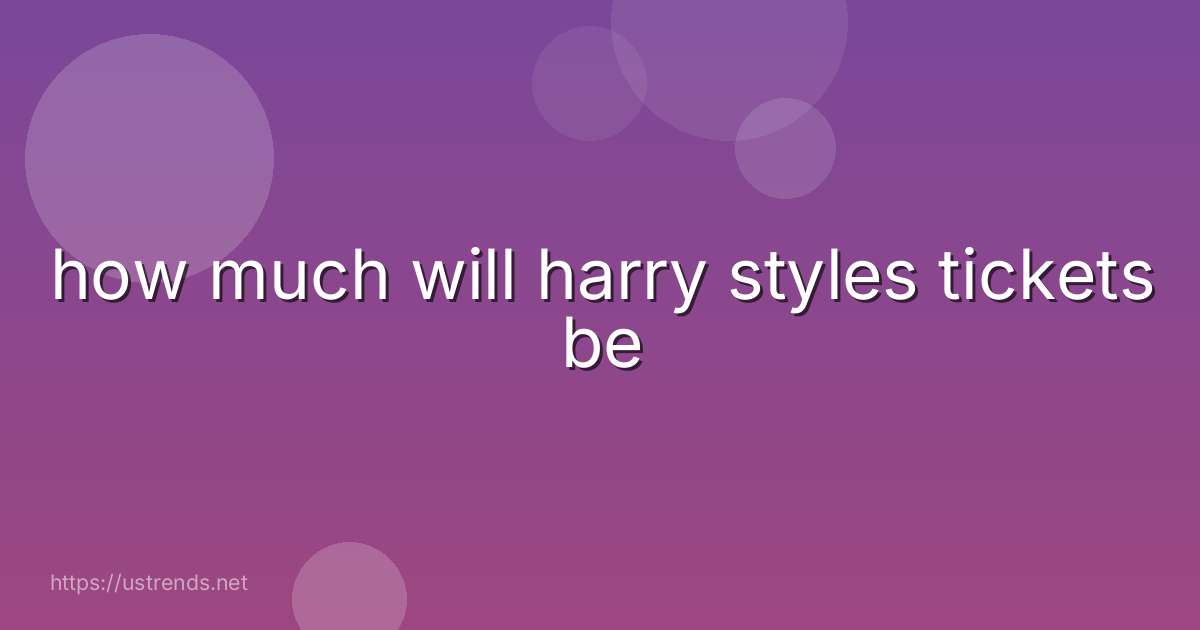 how much will harry styles tickets be