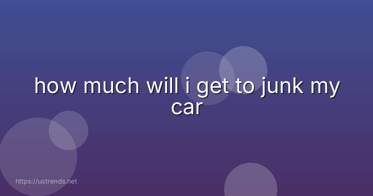 how much will i get to junk my car