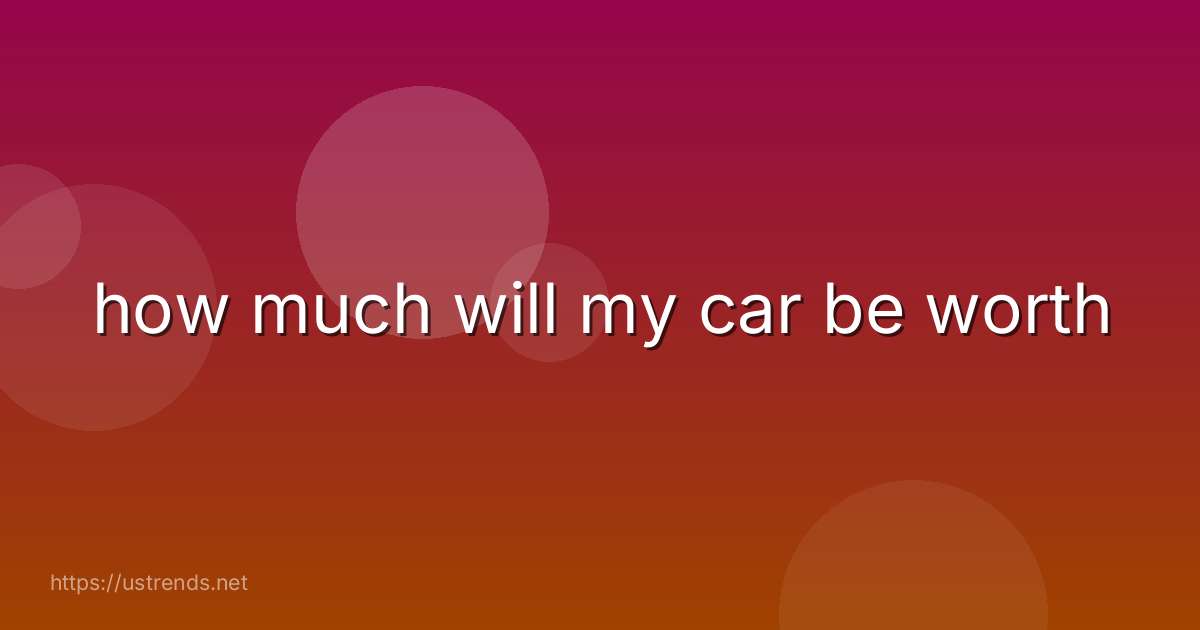 how much will my car be worth