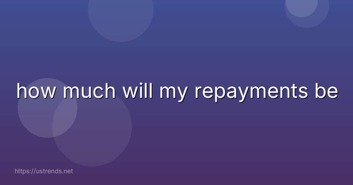 how much will my repayments be