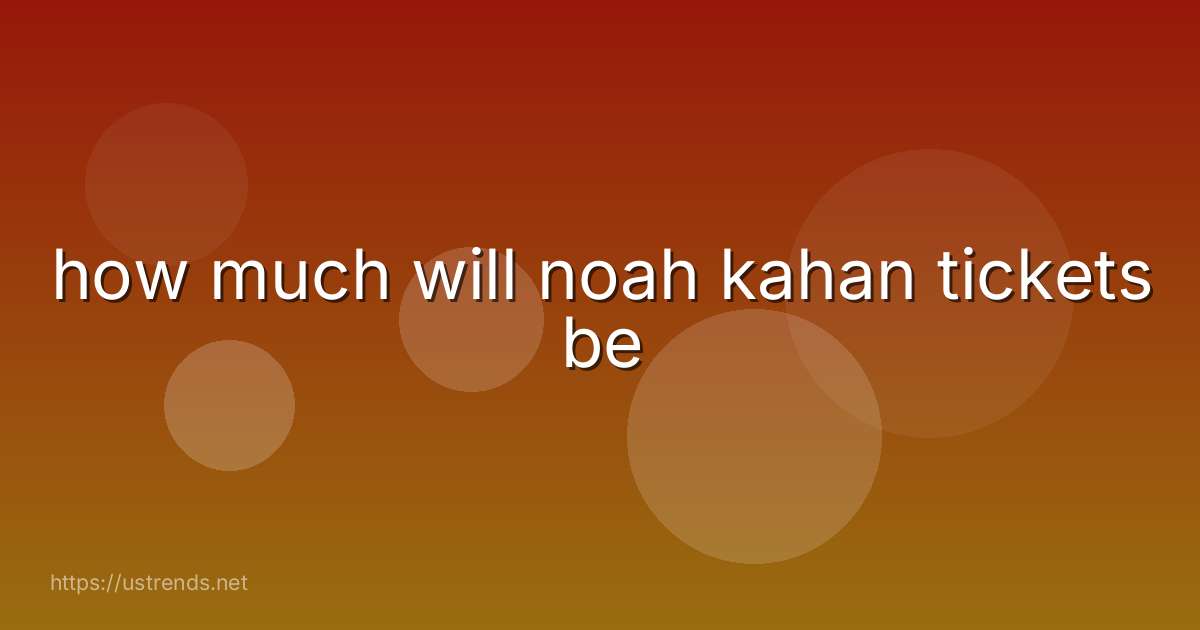 how much will noah kahan tickets be