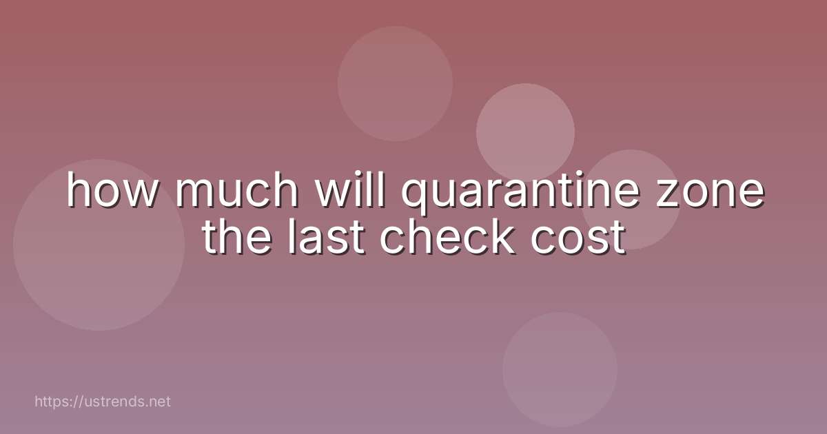 how much will quarantine zone the last check cost