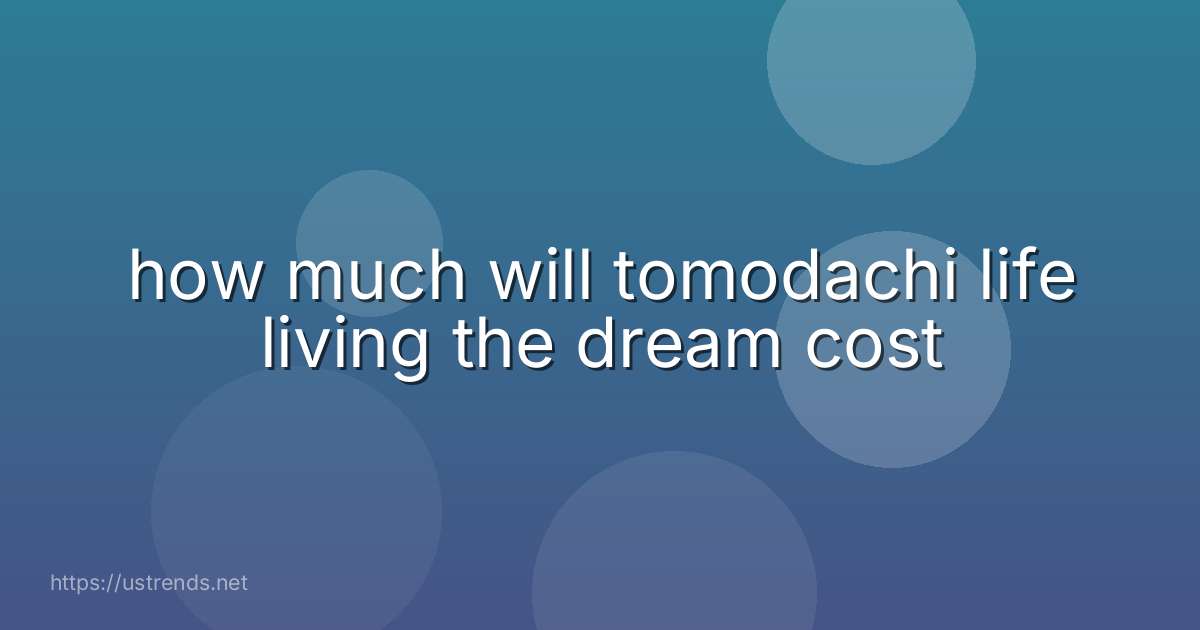 how much will tomodachi life living the dream cost