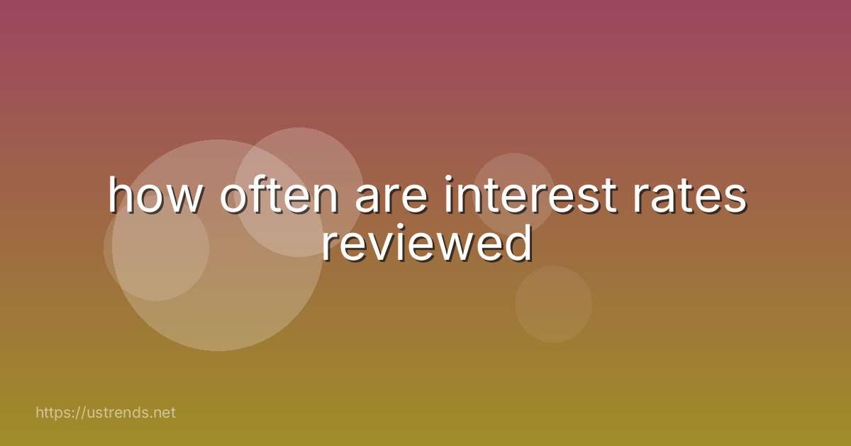 how often are interest rates reviewed