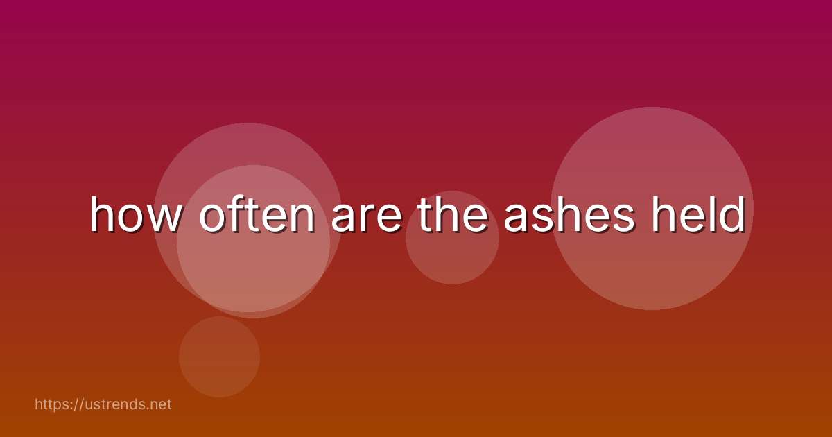 how often are the ashes held