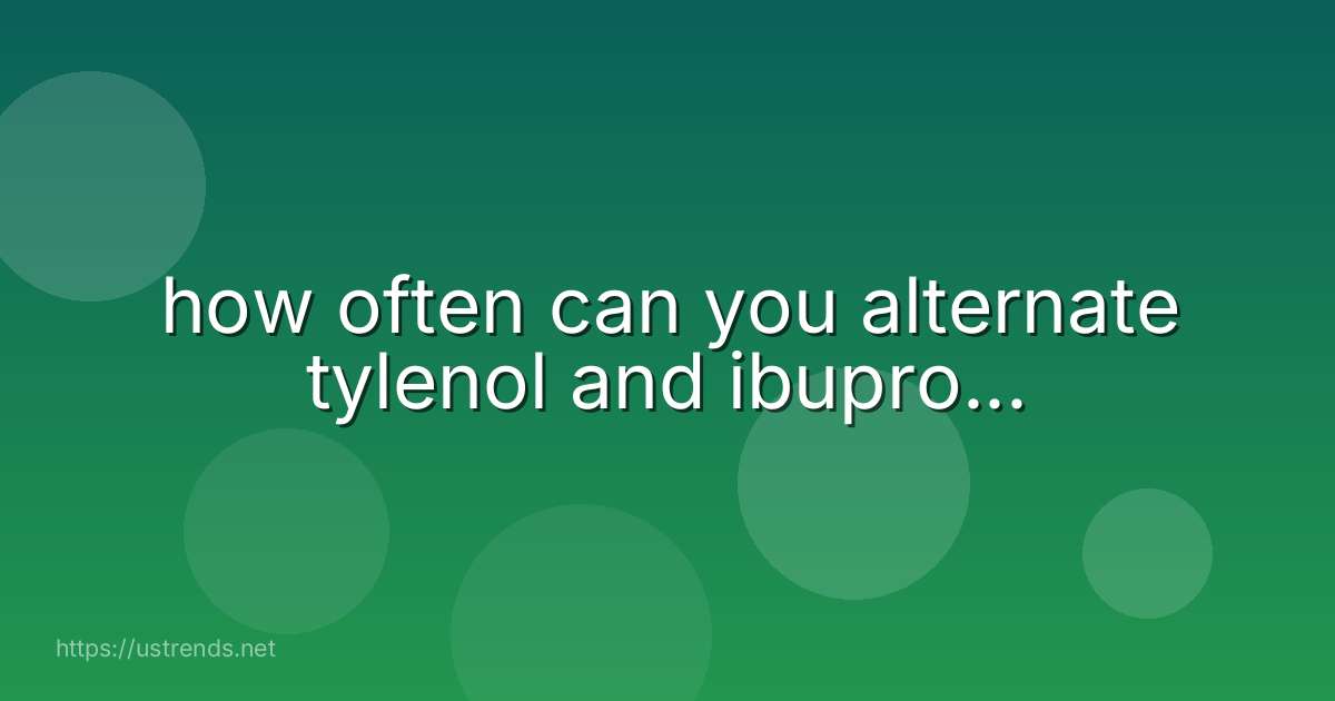 how often can you alternate tylenol and ibupro...