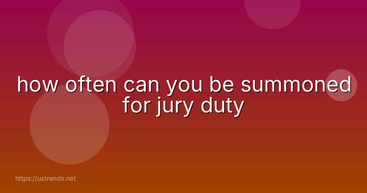 how often can you be summoned for jury duty