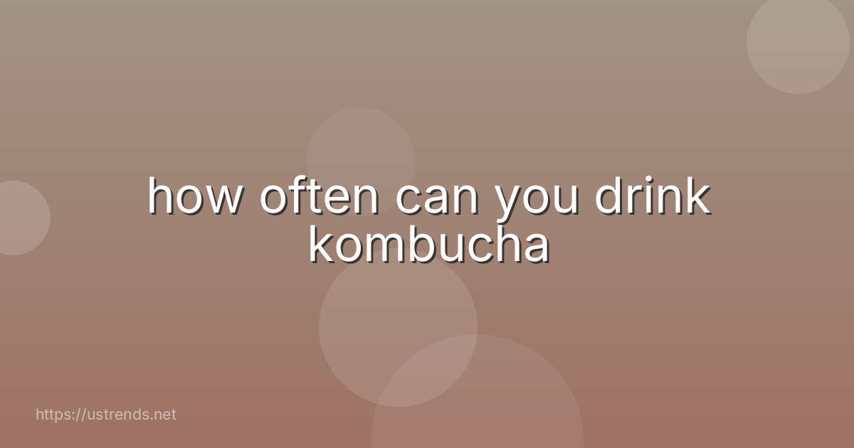 how often can you drink kombucha