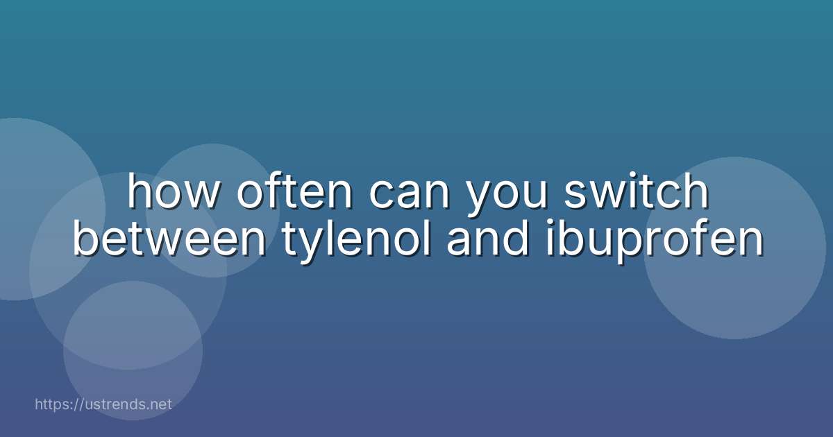 how often can you switch between tylenol and ibuprofen