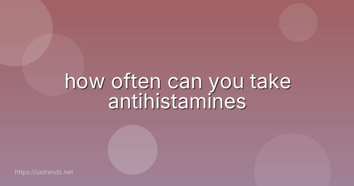 how often can you take antihistamines