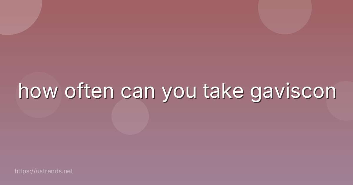 how often can you take gaviscon