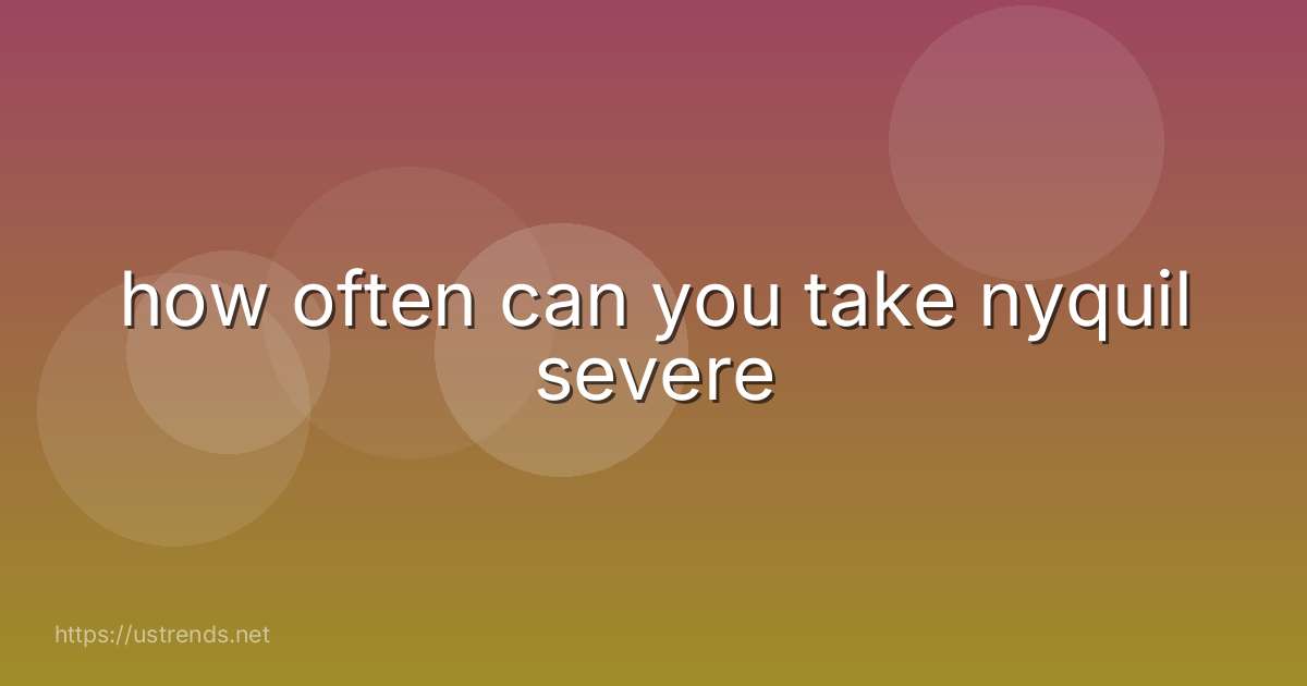 how often can you take nyquil severe