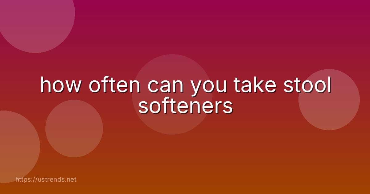 how often can you take stool softeners