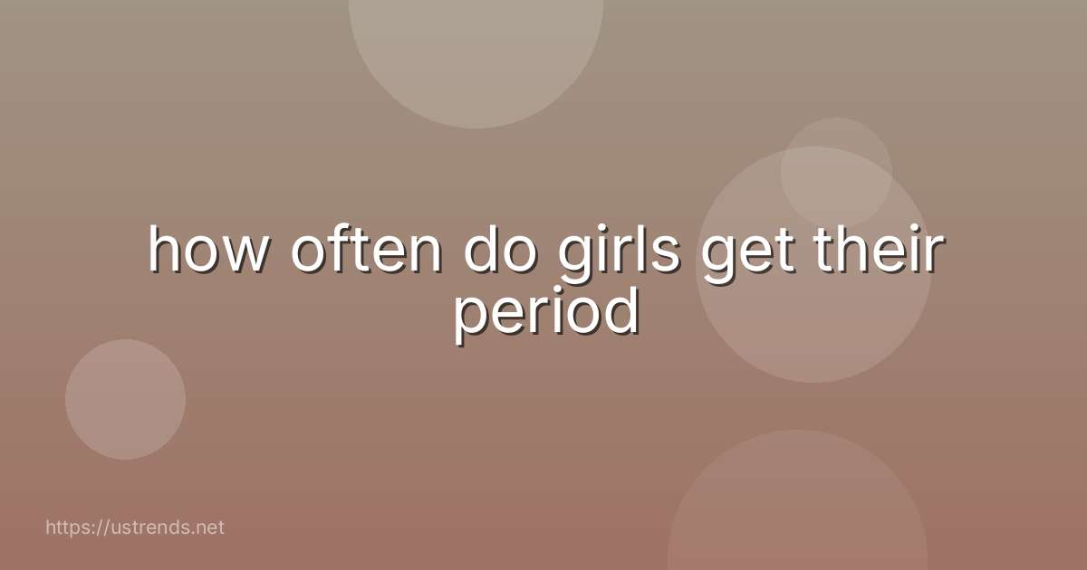 how often do girls get their period
