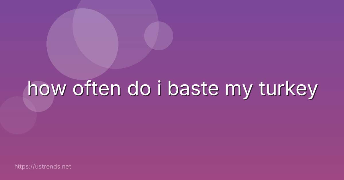 how often do i baste my turkey