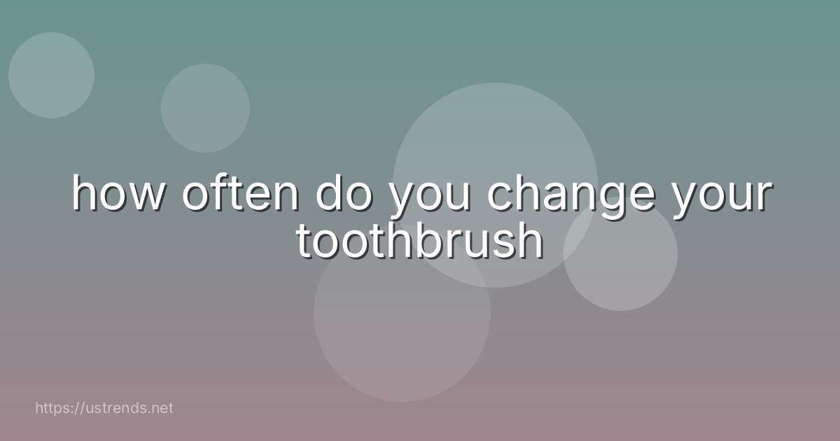 how often do you change your toothbrush