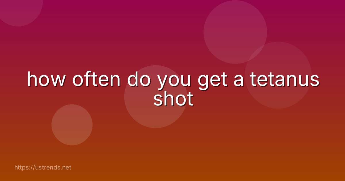 how often do you get a tetanus shot