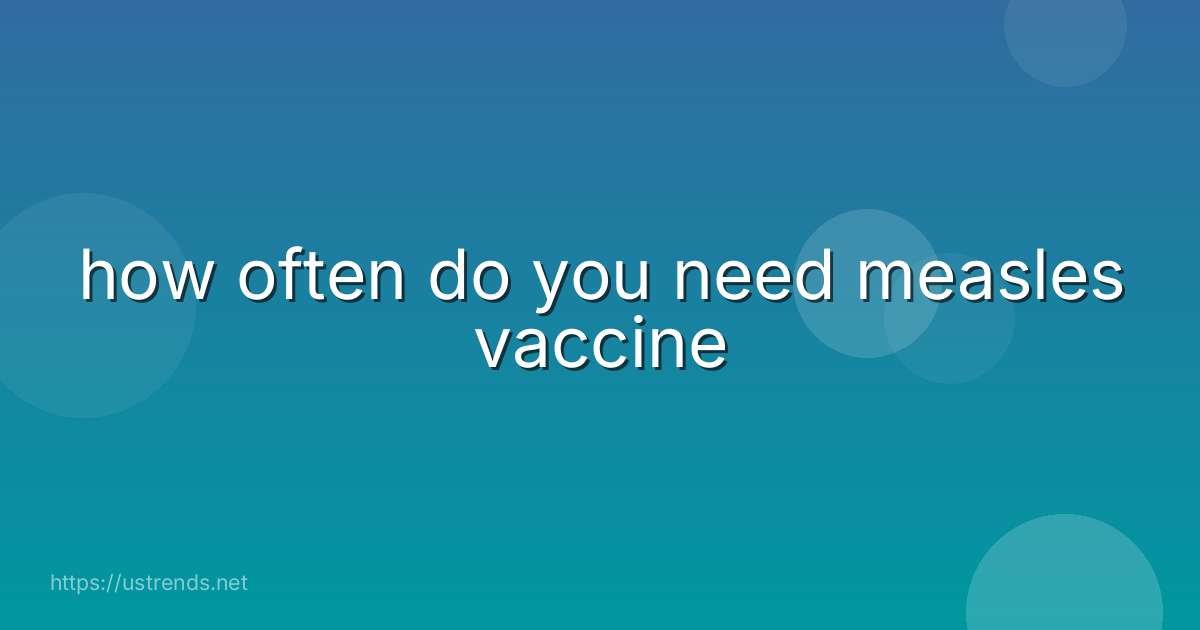 how often do you need measles vaccine