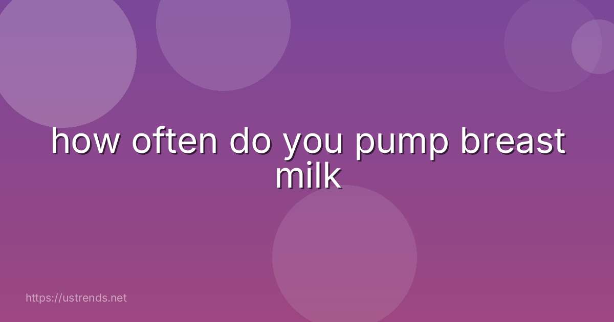 how often do you pump breast milk
