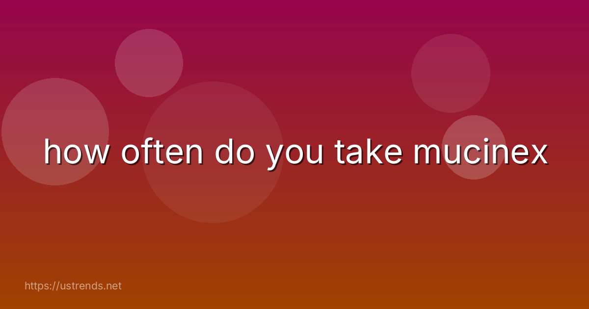 how often do you take mucinex