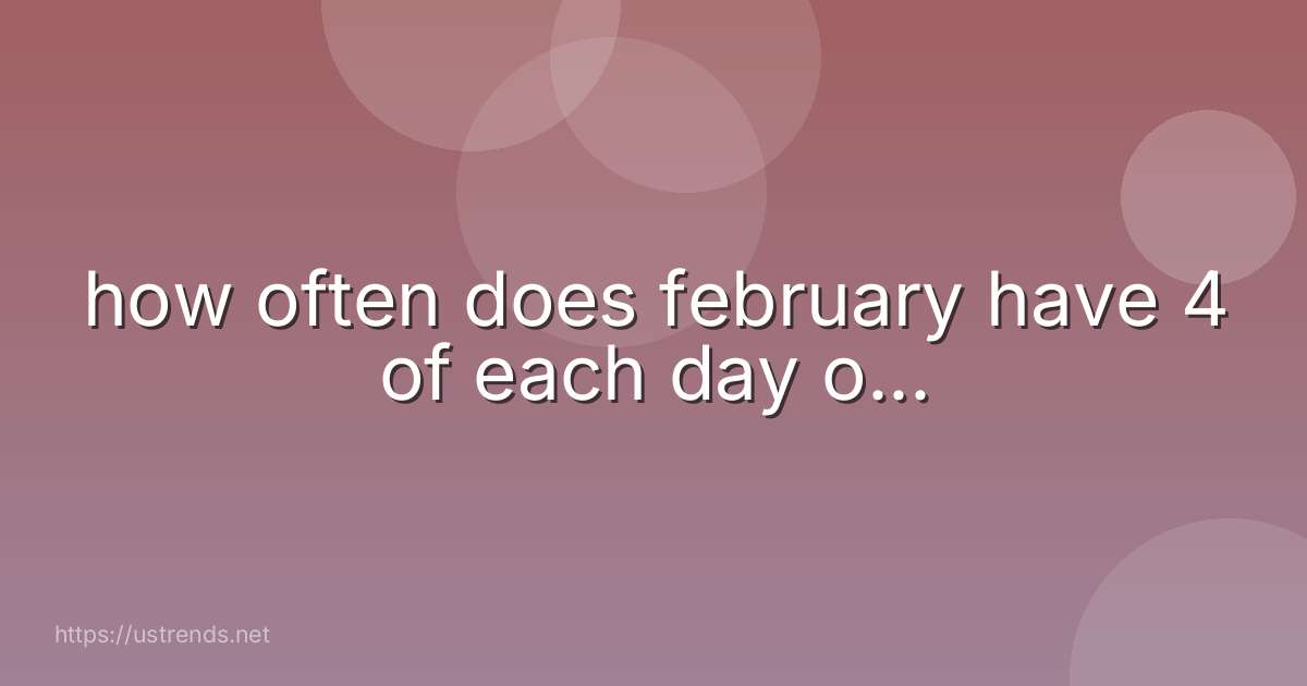 how often does february have 4 of each day o...