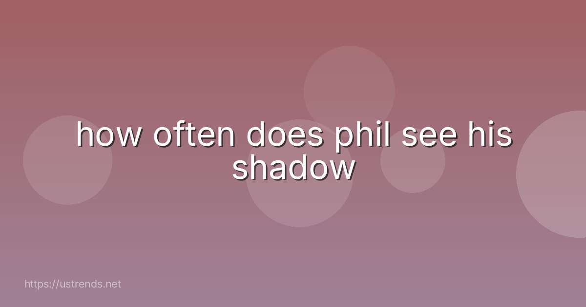 how often does phil see his shadow