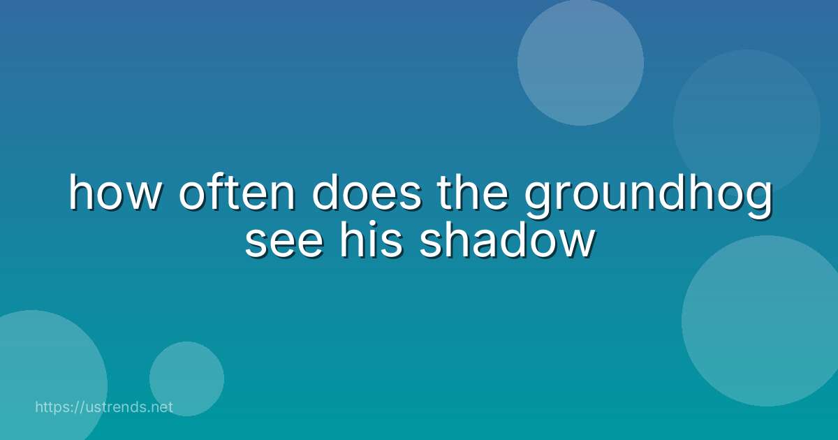 how often does the groundhog see his shadow
