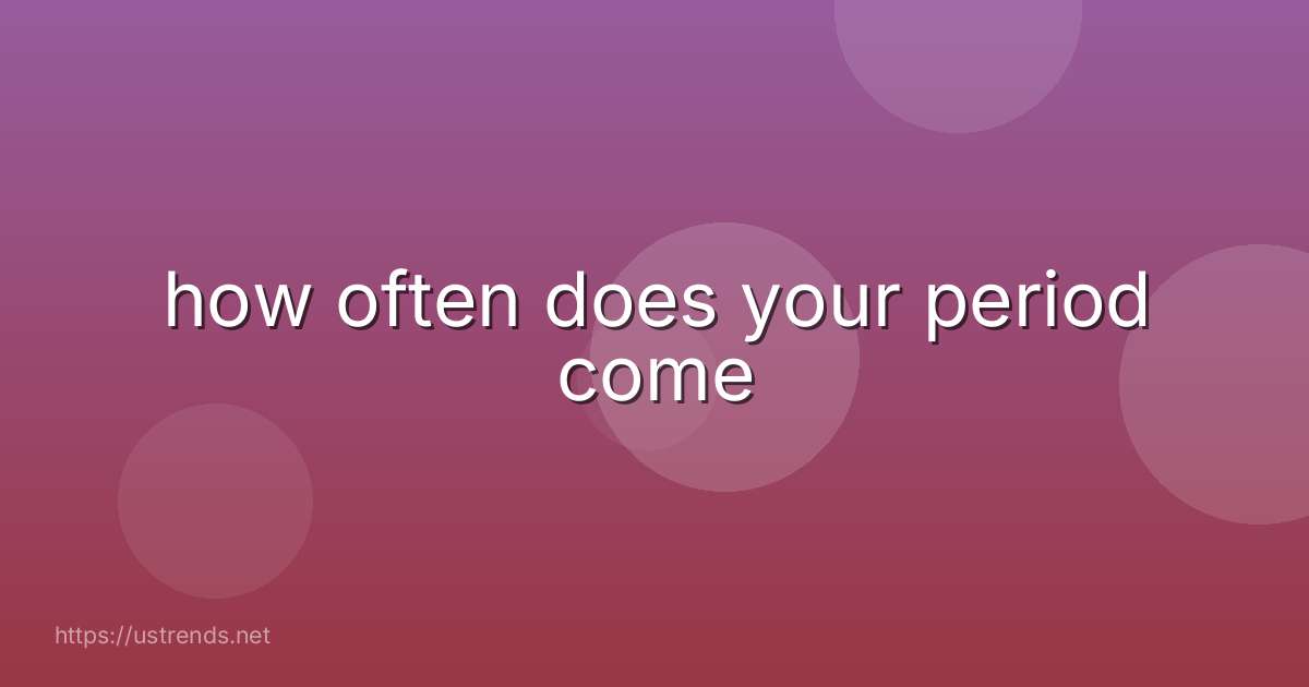 how often does your period come
