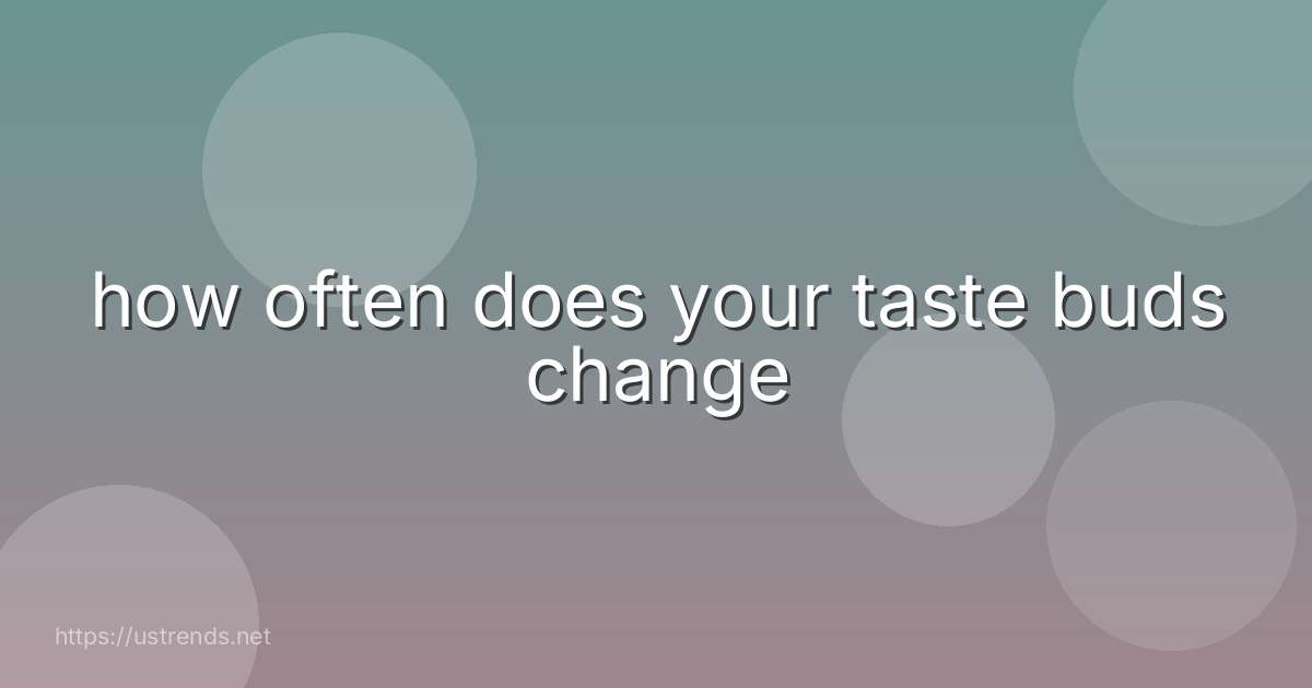 how often does your taste buds change