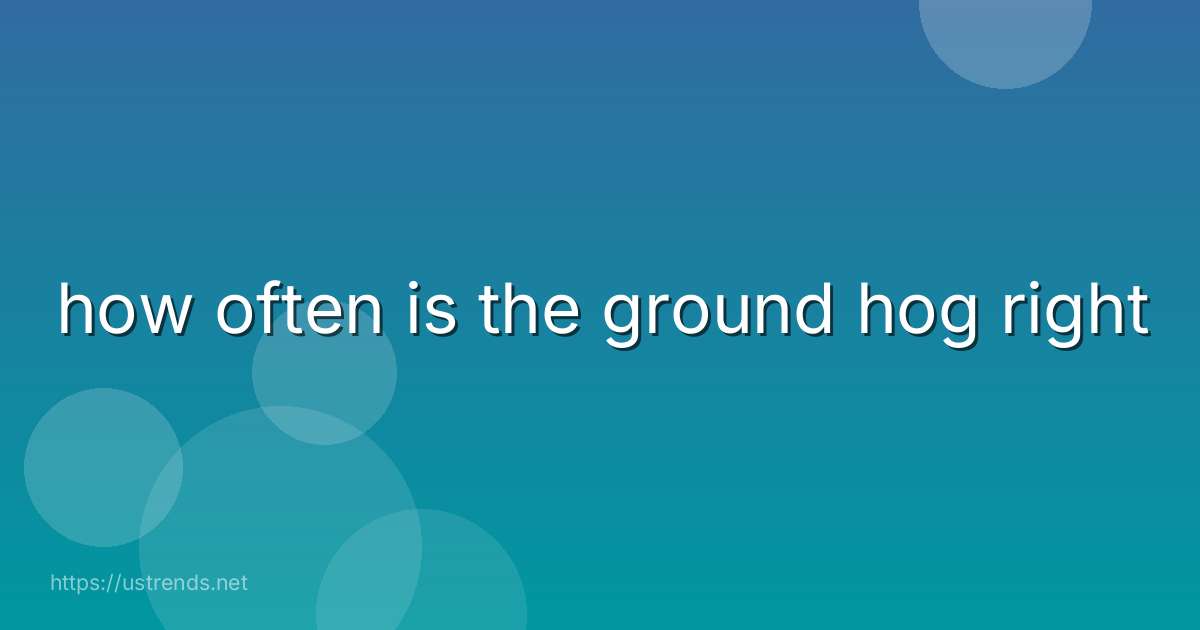 how often is the ground hog right