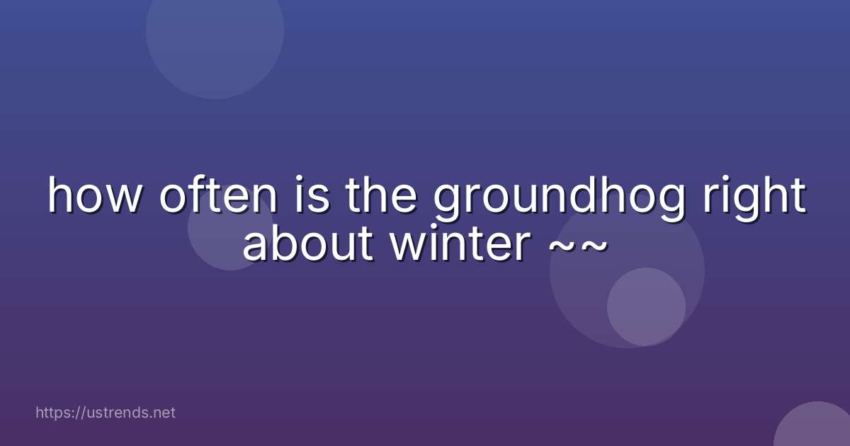how often is the groundhog right about winter ~~