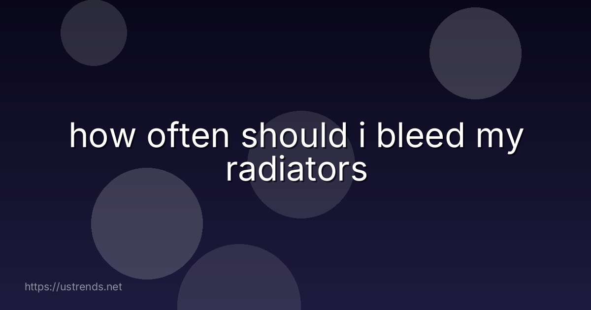 how often should i bleed my radiators