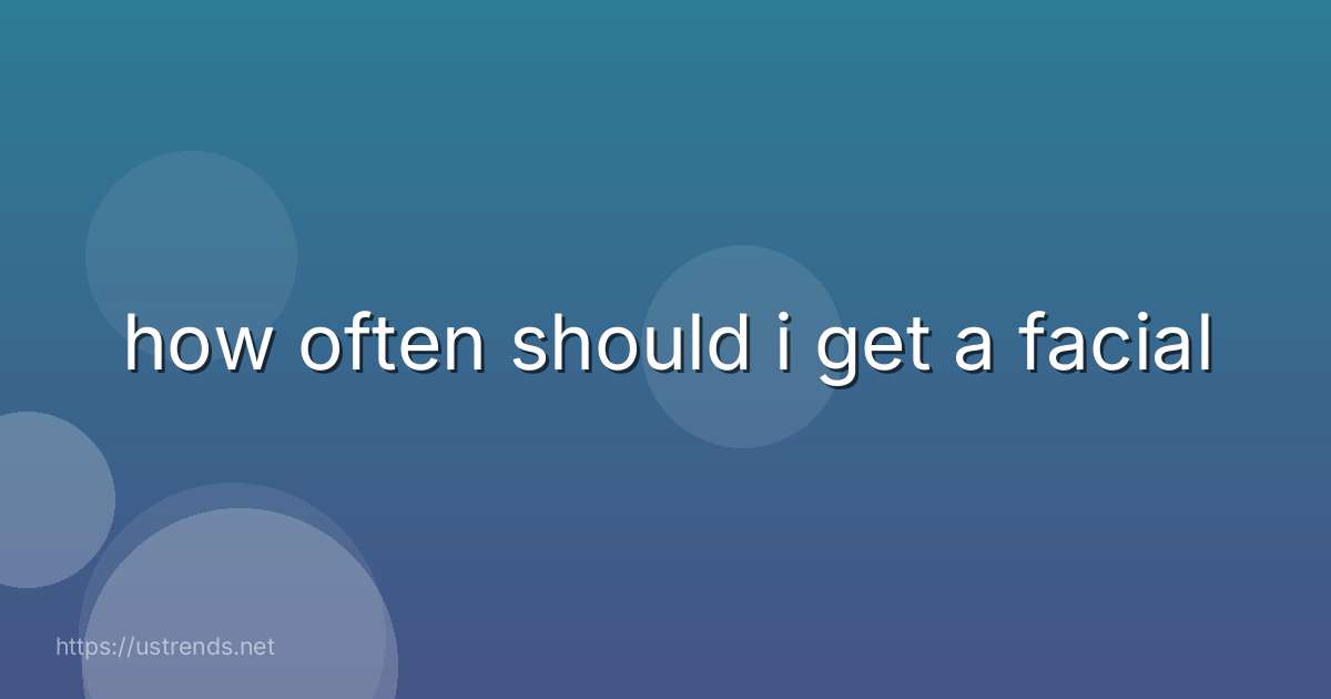 how often should i get a facial