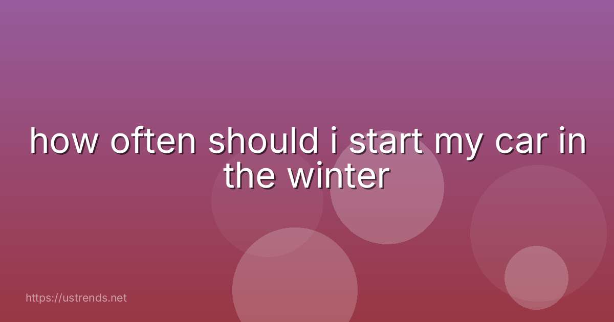 how often should i start my car in the winter