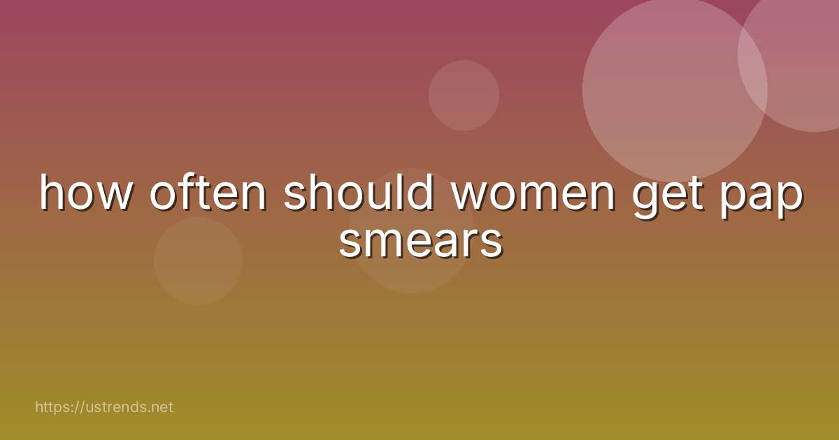 how often should women get pap smears