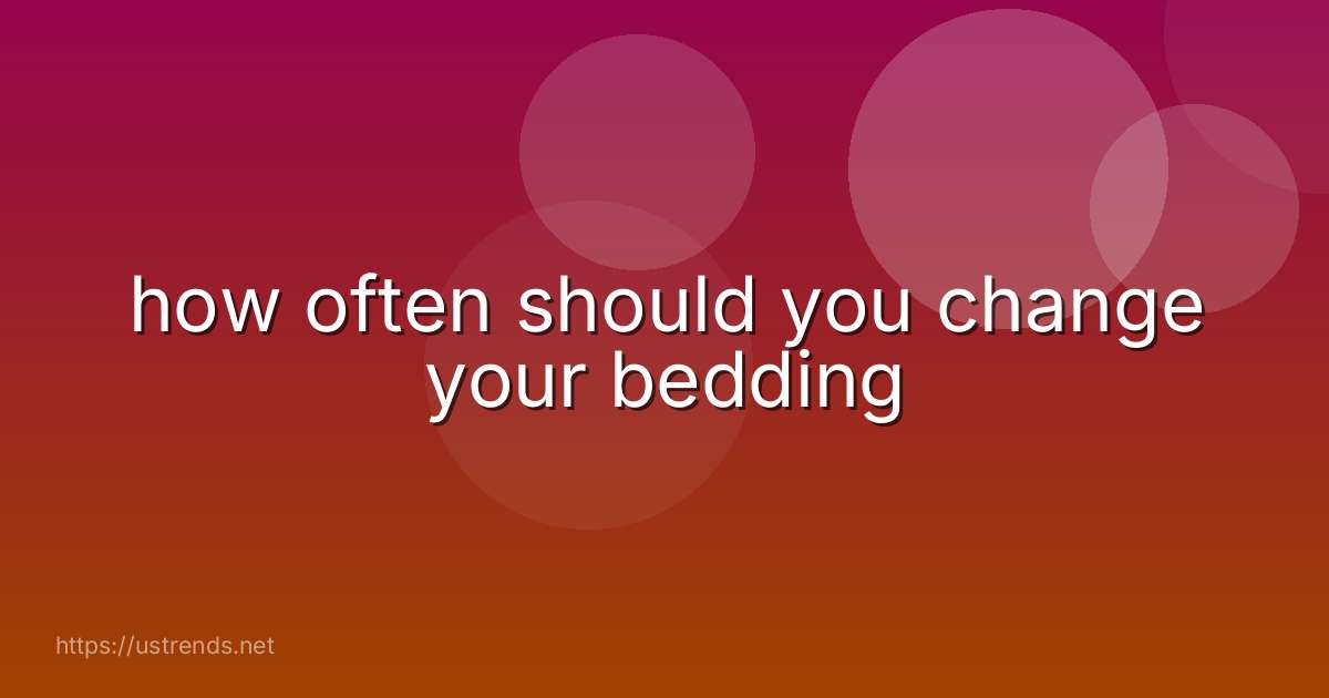 how often should you change your bedding