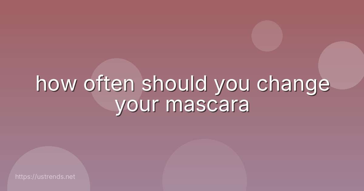 how often should you change your mascara