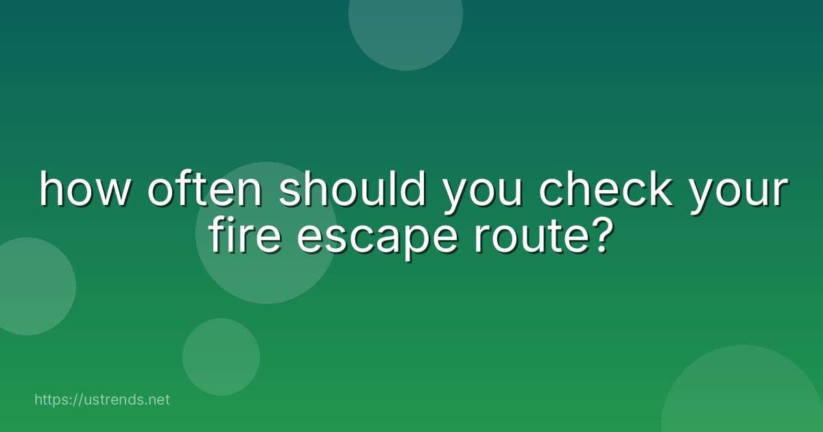 how often should you check your fire escape route?