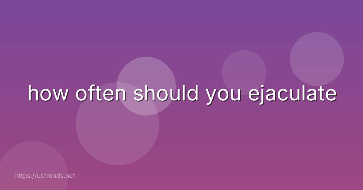 how often should you ejaculate