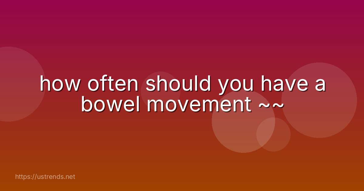 how often should you have a bowel movement ~~