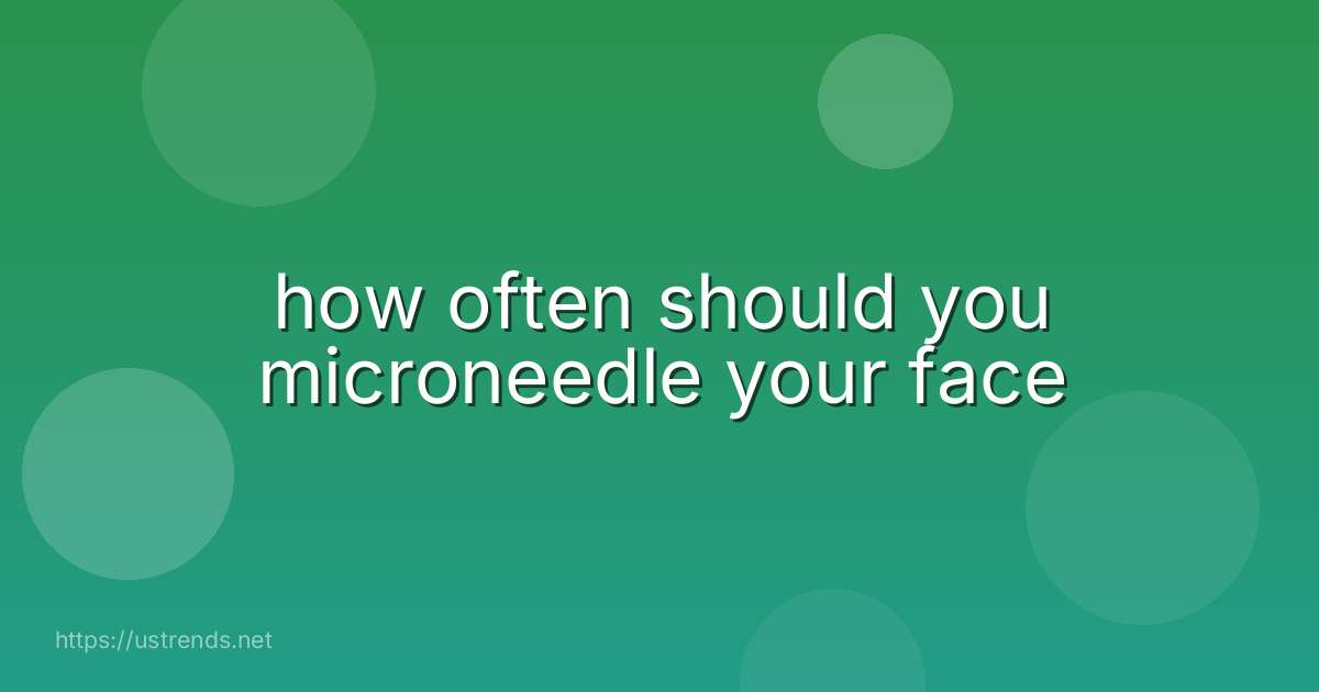 how often should you microneedle your face