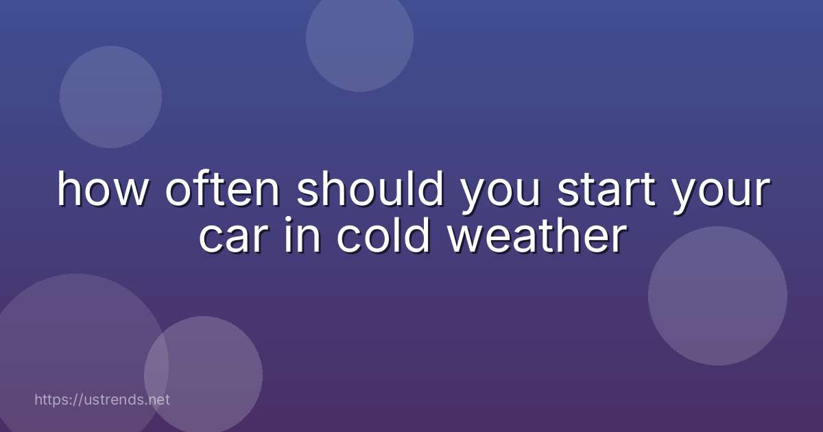 how often should you start your car in cold weather