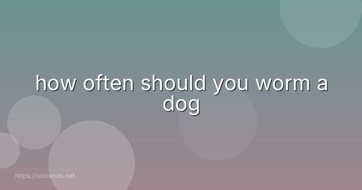 how often should you worm a dog