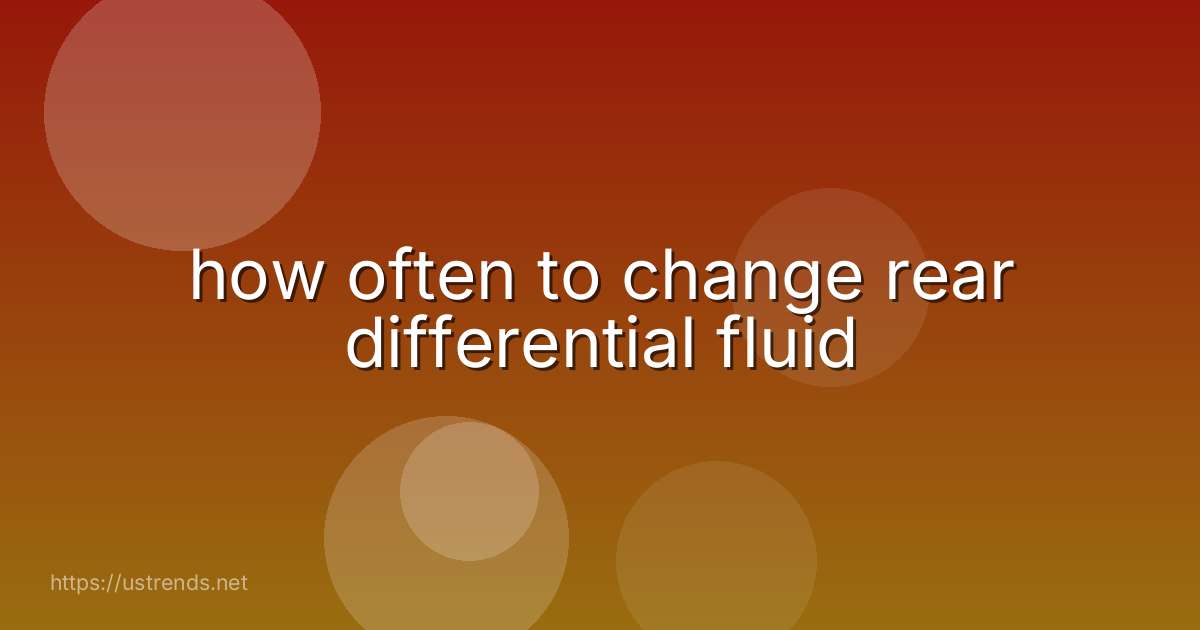 how often to change rear differential fluid