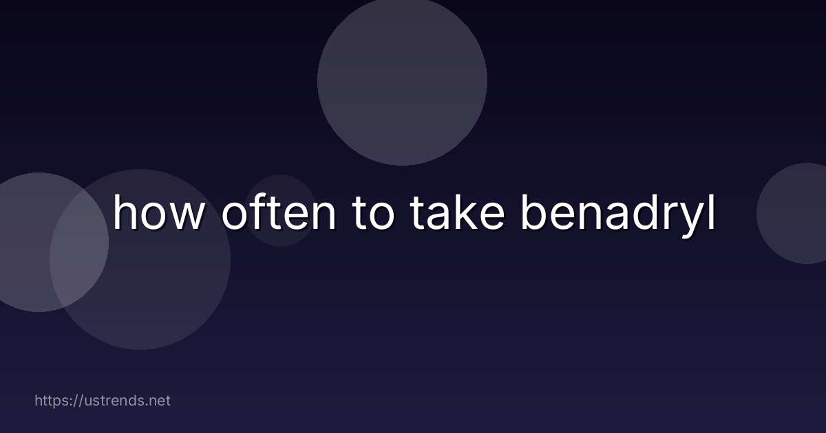 how often to take benadryl