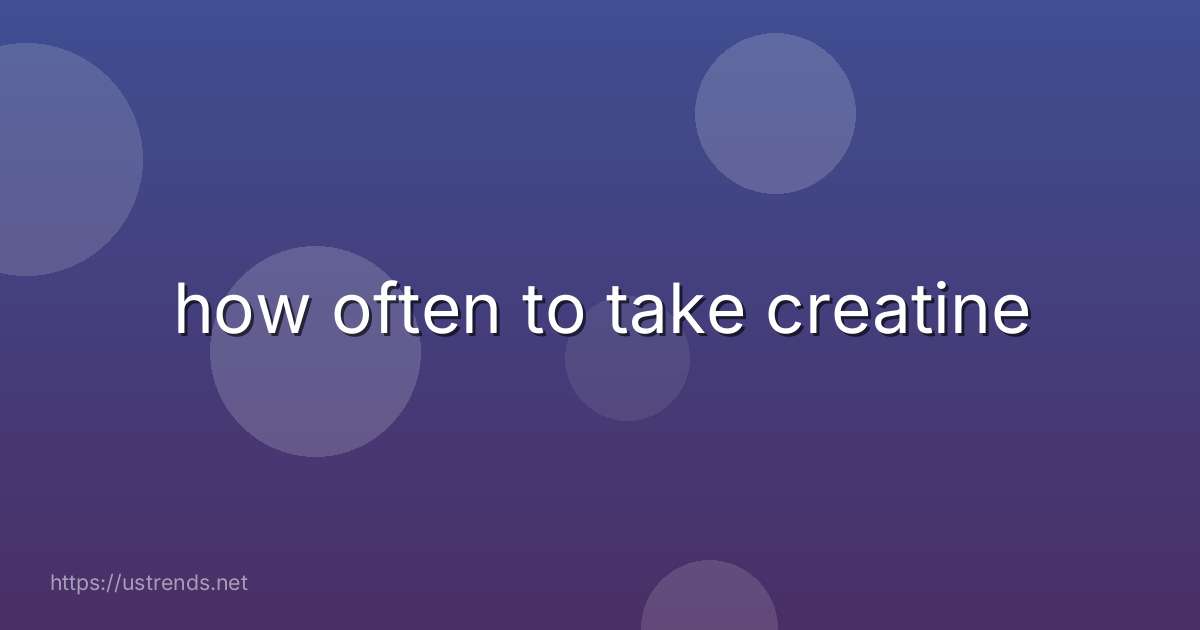 how often to take creatine