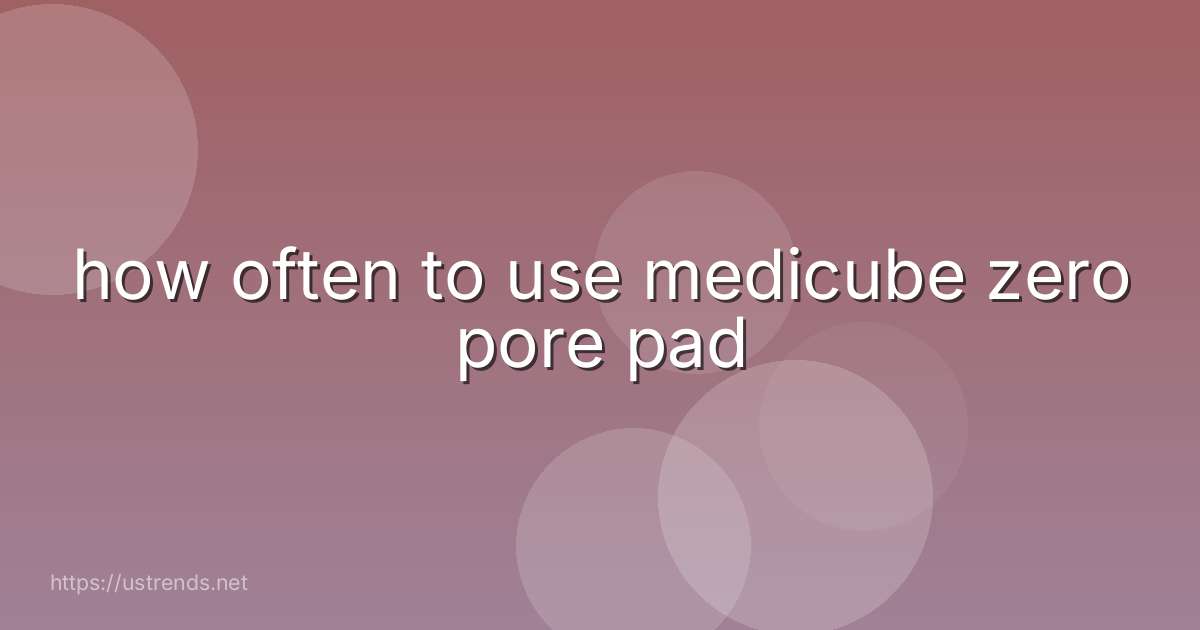 how often to use medicube zero pore pad