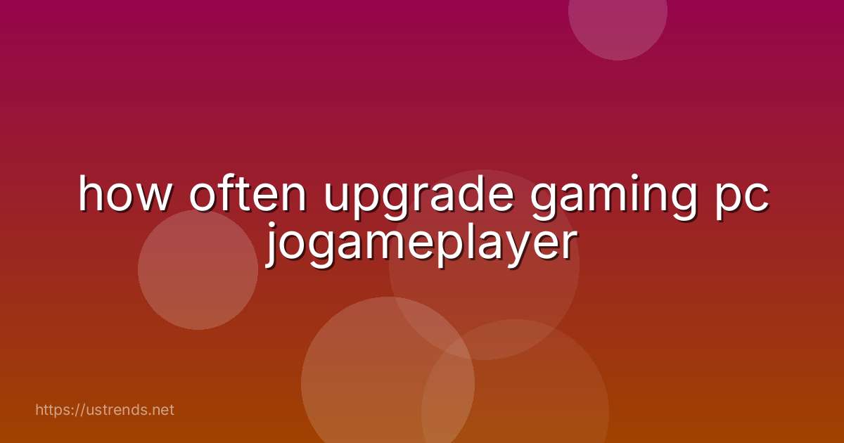 how often upgrade gaming pc jogameplayer